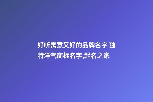 好听寓意又好的品牌名字 独特洋气商标名字,起名之家-第1张-商标起名-玄机派